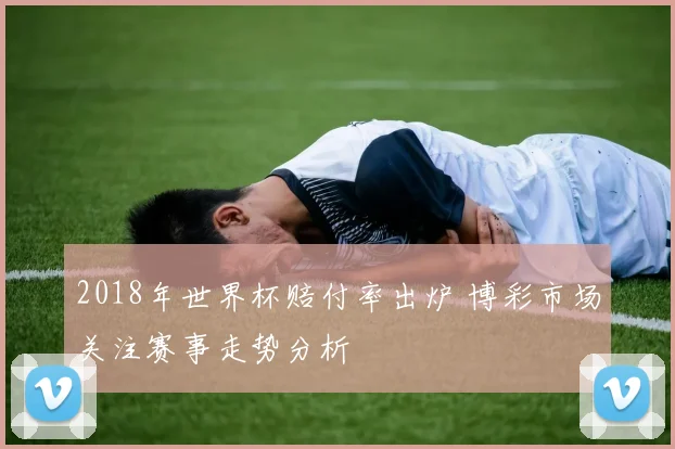 2018年世界杯赔付率出炉 博彩市场关注赛事走势分析
