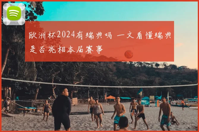 欧洲杯2024有瑞典吗 一文看懂瑞典是否亮相本届赛事