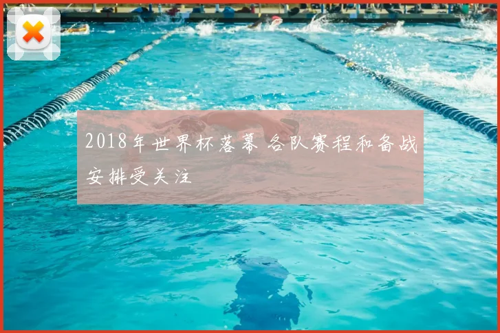 2018年世界杯落幕 各队赛程和备战安排受关注