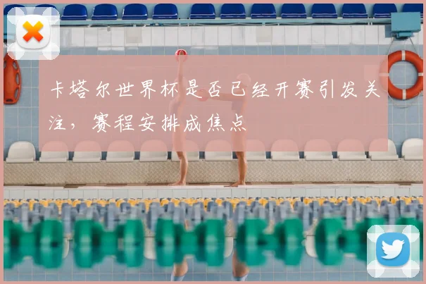 卡塔尔世界杯是否已经开赛引发关注,赛程安排成焦点