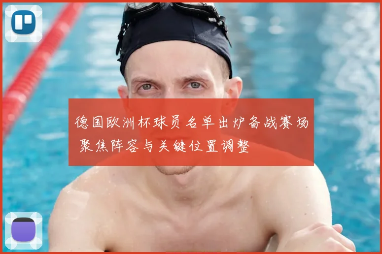 德国欧洲杯球员名单出炉备战赛场 聚焦阵容与关键位置调整