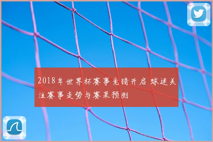 2018年世界杯赛事竞猜开启 球迷关注赛事走势与赛果预测
