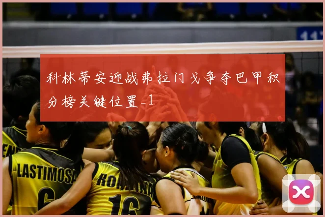 科林蒂安迎战弗拉门戈争夺巴甲积分榜关键位置_1