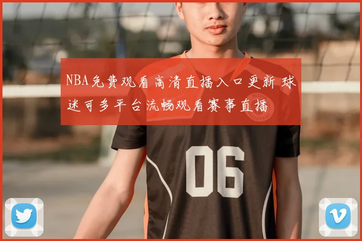NBA免费观看高清直播入口更新 球迷可多平台流畅观看赛事直播