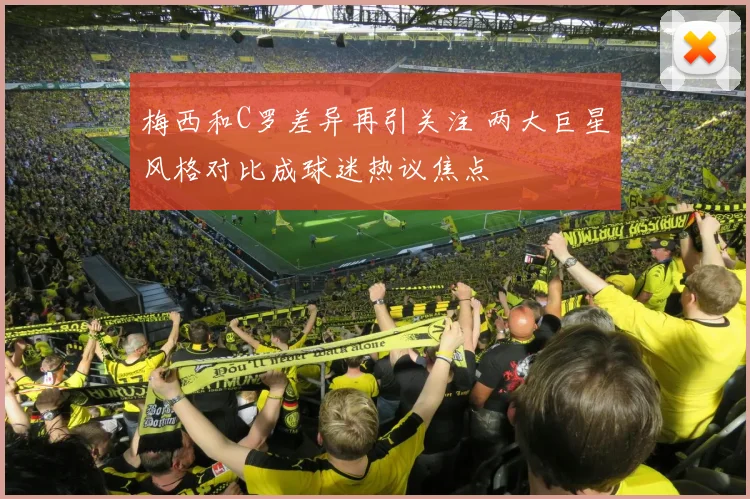 梅西和C罗差异再引关注 两大巨星风格对比成球迷热议焦点