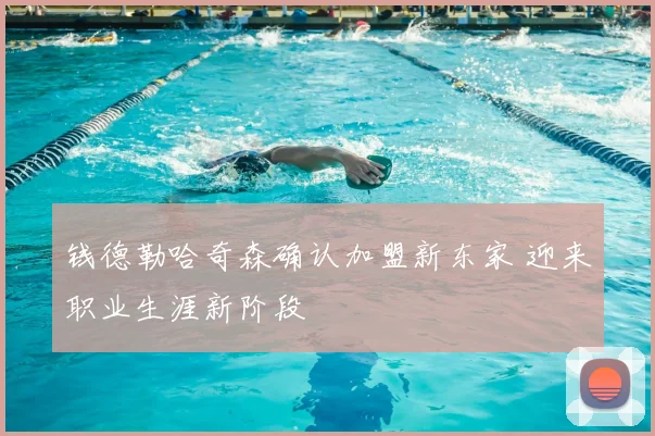 钱德勒哈奇森确认加盟新东家 迎来职业生涯新阶段
