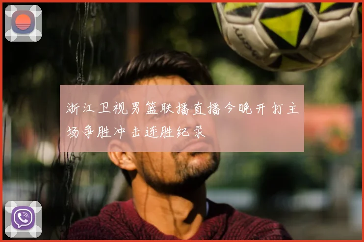 浙江卫视男篮联播直播今晚开打主场争胜冲击连胜纪录