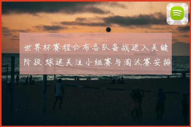 世界杯赛程公布各队备战进入关键阶段 球迷关注小组赛与淘汰赛安排