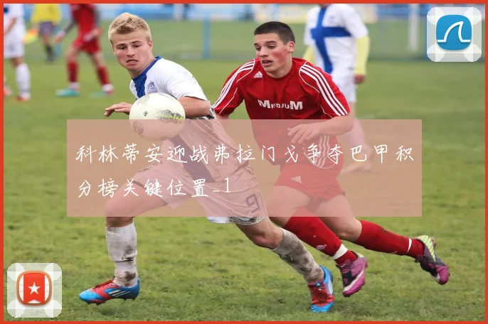 科林蒂安迎战弗拉门戈争夺巴甲积分榜关键位置_1